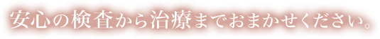 安心の検査から治療ならおまかせください。