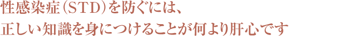 性感染症（STD）を防ぐには、正しい知識を身につけることが何より肝心です