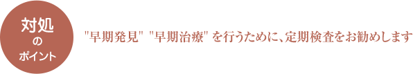 早期発 を行うために、定期検査をお勧めします