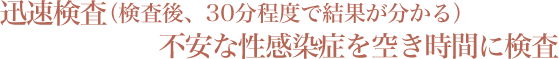 迅速検査（検査後、30分程度で結果が分かる）不安な性感染症を空き時間に検査